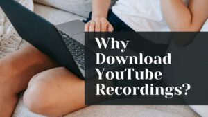 Why Download YouTube Recordings?