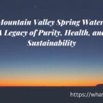 Mountain Valley Spring Water: A Legacy of Purity, Health, and Sustainability