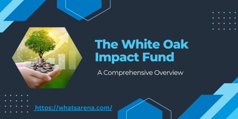 The White Oak Impact Fund A Comprehensive Overview